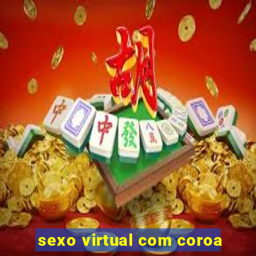 sexo virtual com coroa